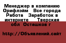 Менеджер в компанию Орифлэйм - Все города Работа » Заработок в интернете   . Тверская обл.,Осташков г.